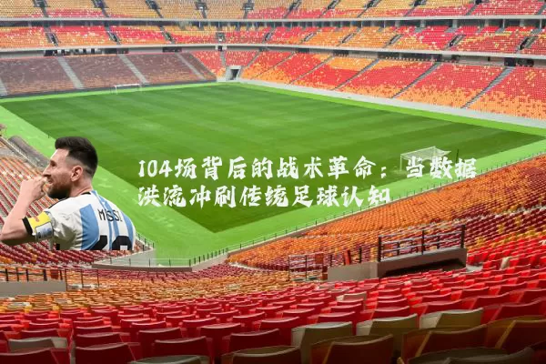 104场背后的战术革命：当数据洪流冲刷传统足球认知