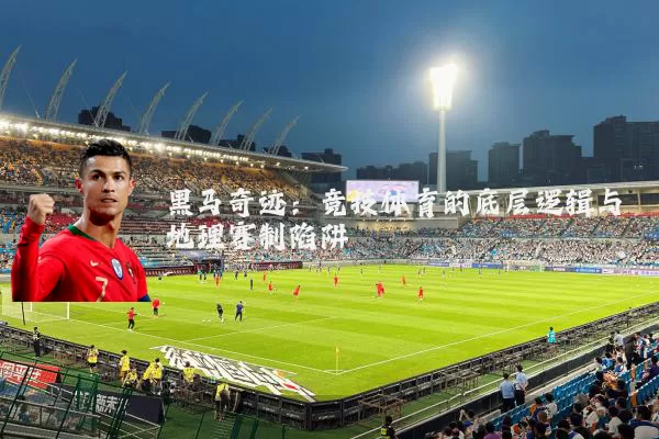 黑马奇迹：竞技体育的底层逻辑与地理赛制陷阱
