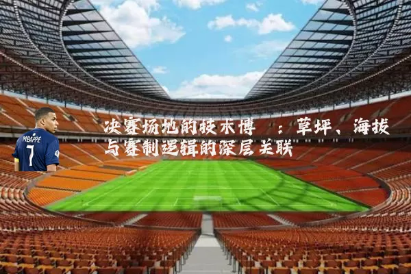 决赛场地的技术博弈：草坪、海拔与赛制逻辑的深层关联