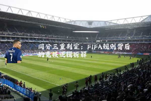 同分三重判定：FIFA规则背后的竞技逻辑拆解