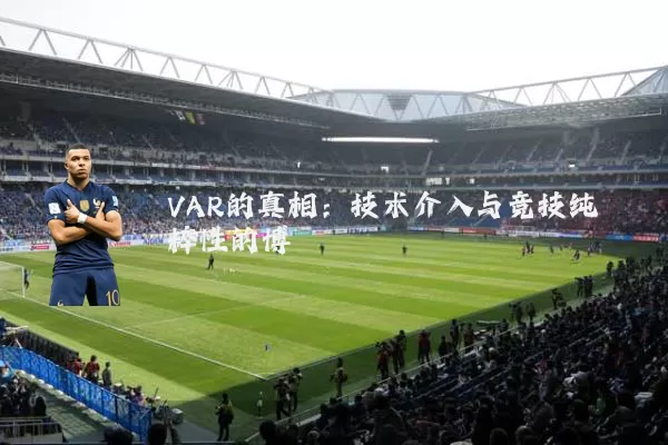 VAR的真相:技术介入与竞技纯粹性的博弈