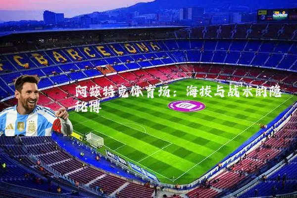 阿兹特克体育场：海拔与战术的隐秘博弈