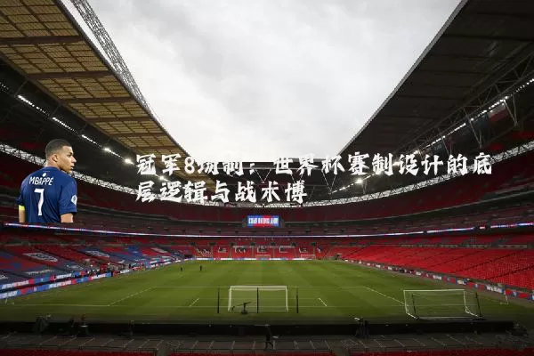 冠军8场制:世界杯赛制设计的底层逻辑与战术博弈