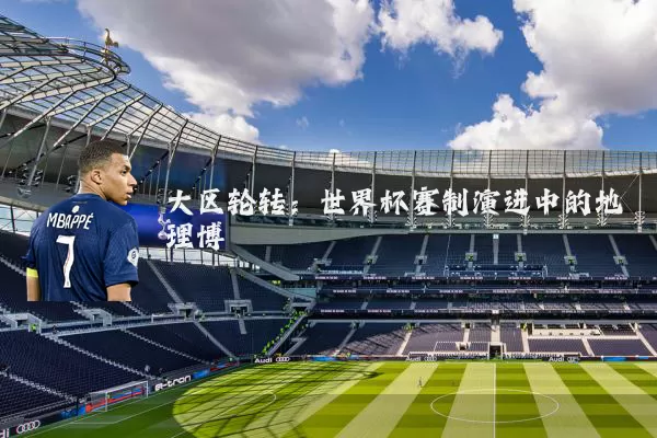 大区轮转：世界杯赛制演进中的地理博弈